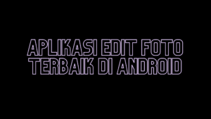 5 Daftar Rekomendasi Aplikasi Edit Foto Terbaik di Android