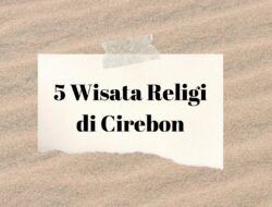 Kunjungi 5 Wisata Religi di Cirebon Sembari Belajar Mengenal Sejarah Peninggalan Budaya Islam