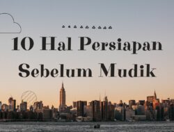 Ingat! Ada 10 Hal Persiapan Sebelum Mudik, Poin 6 Biasanya Lupa Karena Terlalu Sibuk Bersiap-Siap