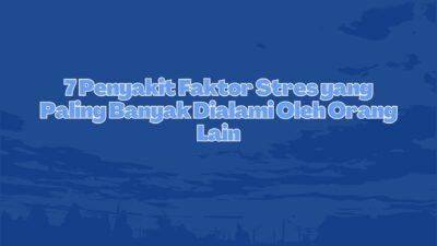 7 Penyakit Faktor Stres yang Paling Banyak Dialami Oleh Orang Lain