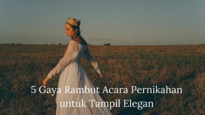 5 Gaya Rambut Acara Pernikahan untuk Tampil Elegan