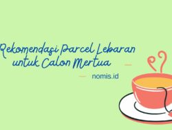 5 Rekomendasi Parcel Lebaran untuk Calon Mertua, Anti Gagal Dijamin Suka!