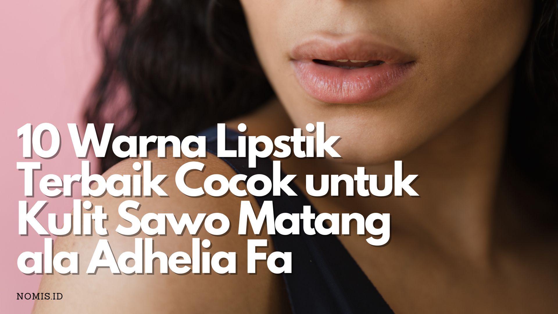 10 Warna Lipstik Terbaik Cocok untuk Kulit Sawo Matang ala Adhelia Fa