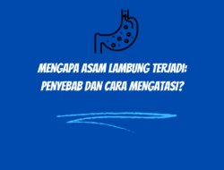 Mengapa Asam Lambung Terjadi: Penyebab dan Cara Mengatasi?